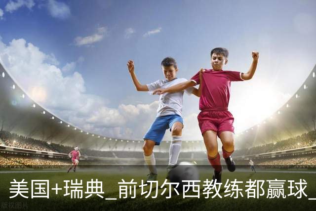 美国+瑞典 前切尔西教练都赢球 当年海港也是有车路士主帅